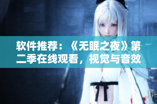 软件推荐：《无眠之夜》第二季在线观看，视觉与音效极致相融合的神作！
