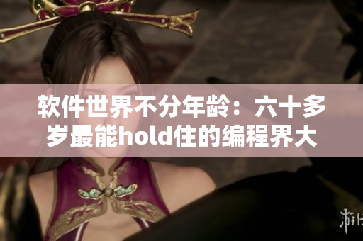 软件世界不分年龄：六十多岁最能hold住的编程界大神