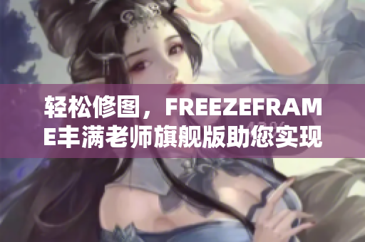轻松修图，FREEZEFRAME丰满老师旗舰版助您实现更美好的照片