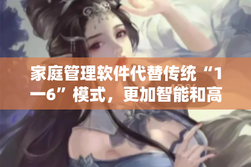 家庭管理软件代替传统“1一6”模式，更加智能和高效