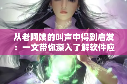从老阿姨的叫声中得到启发：一文带你深入了解软件应用的重要性