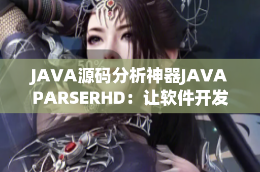 JAVA源码分析神器JAVAPARSERHD：让软件开发高潮不断