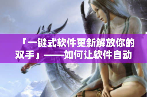 「一键式软件更新解放你的双手」——如何让软件自动升级以保持最新版本？