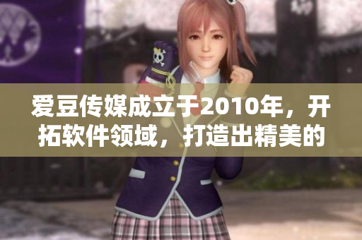 爱豆传媒成立于2010年，开拓软件领域，打造出精美的应用程序