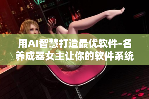 用AI智慧打造最优软件-名养成器女主让你的软件系统更出色