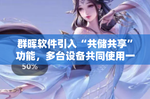 群晖软件引入“共储共享”功能，多台设备共同使用一块硬盘