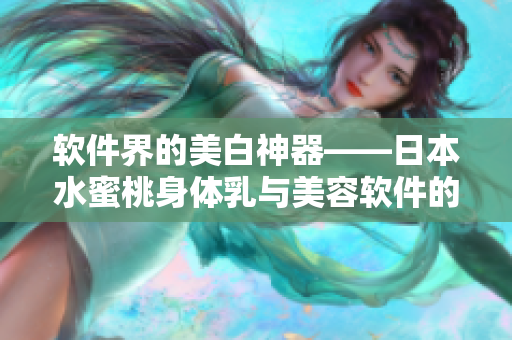 软件界的美白神器——日本水蜜桃身体乳与美容软件的神奇融合