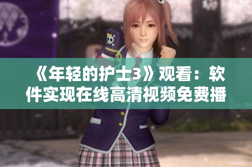 《年轻的护士3》观看：软件实现在线高清视频免费播放！