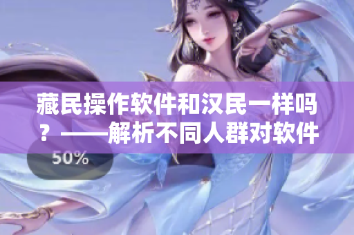 藏民操作软件和汉民一样吗？——解析不同人群对软件界面的适应性及改进思路