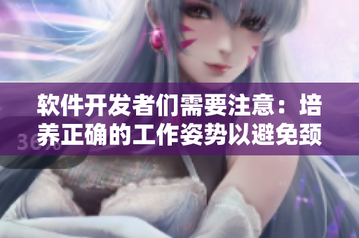 软件开发者们需要注意：培养正确的工作姿势以避免颈腰痛！