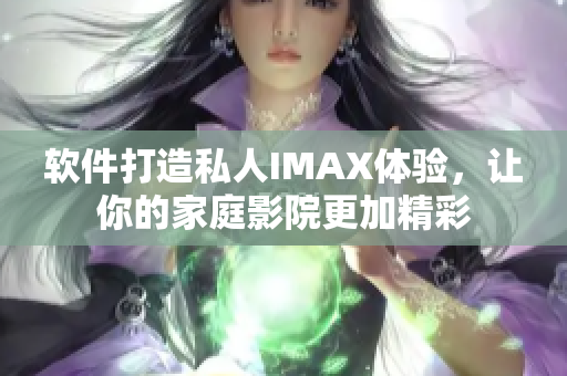软件打造私人IMAX体验，让你的家庭影院更加精彩