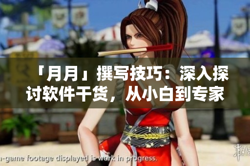 「月月」撰写技巧：深入探讨软件干货，从小白到专家完全指南