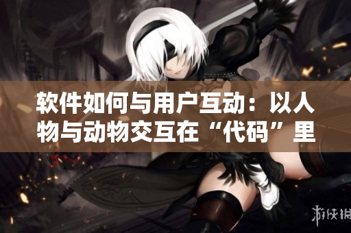 软件如何与用户互动：以人物与动物交互在“代码”里称之