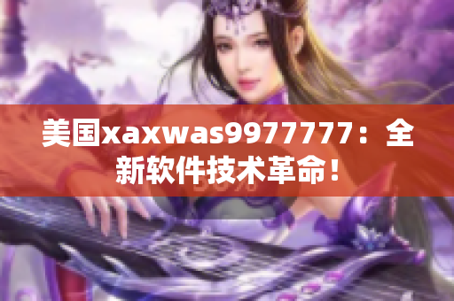 美国xaxwas9977777：全新软件技术革命！