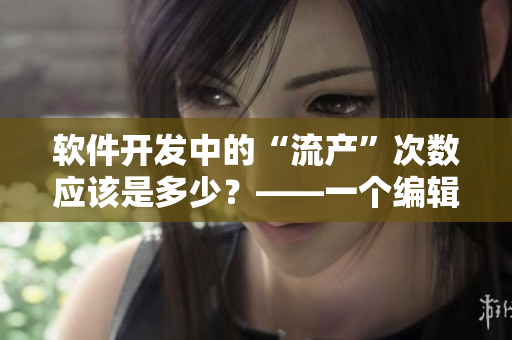 软件开发中的“流产”次数应该是多少？——一个编辑的思考