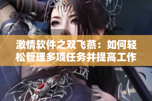 激情软件之双飞燕：如何轻松管理多项任务并提高工作效率？