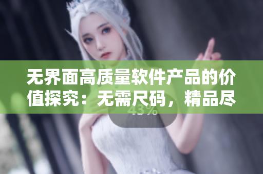 无界面高质量软件产品的价值探究：无需尺码，精品尽在其中