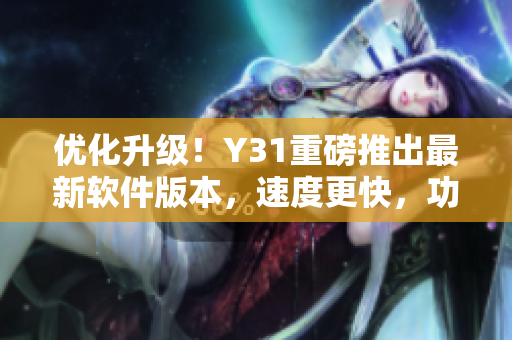 优化升级！Y31重磅推出最新软件版本，速度更快，功能更强大