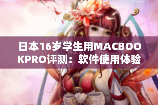 日本16岁学生用MACBOOKPRO评测：软件使用体验与性能如何？