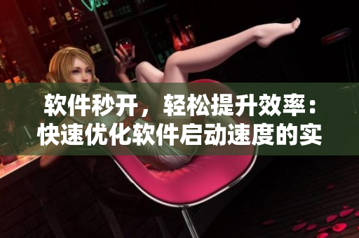 软件秒开，轻松提升效率：快速优化软件启动速度的实用技巧