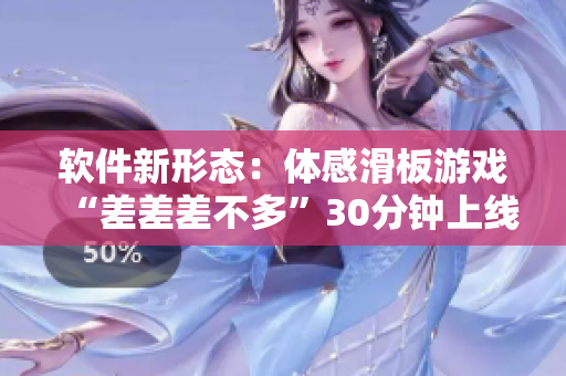 软件新形态：体感滑板游戏“差差差不多”30分钟上线！