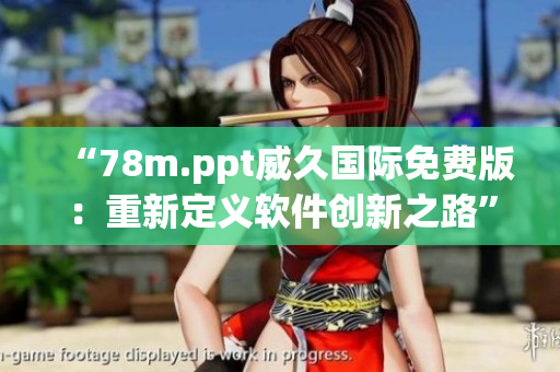 “78m.ppt威久国际免费版：重新定义软件创新之路”