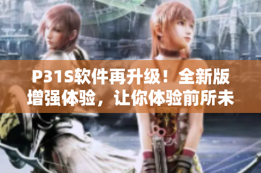 P31S软件再升级！全新版增强体验，让你体验前所未有的高效工作！