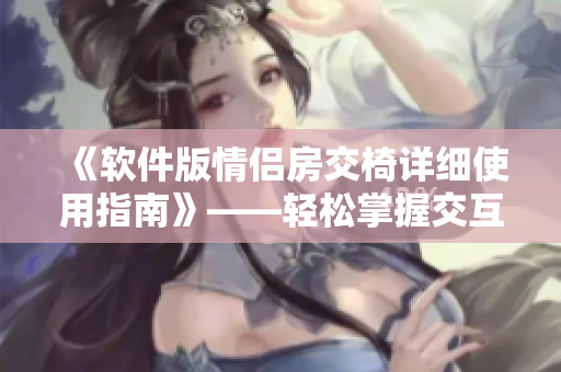 《软件版情侣房交椅详细使用指南》——轻松掌握交互设计软件操作技巧