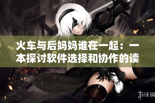 火车与后妈妈谁在一起：一本探讨软件选择和协作的读物