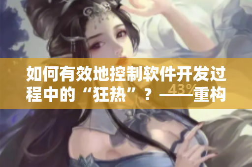 如何有效地控制软件开发过程中的“狂热”？——重构惩戒2工作指导第2集