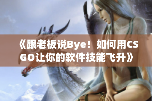 《跟老板说Bye！如何用CSGO让你的软件技能飞升》