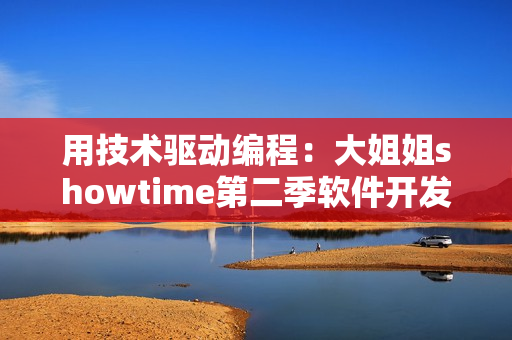 用技术驱动编程：大姐姐showtime第二季软件开发主题剖析