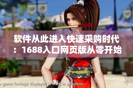 软件从此进入快速采购时代：1688入口网页版从零开始的完美指南
