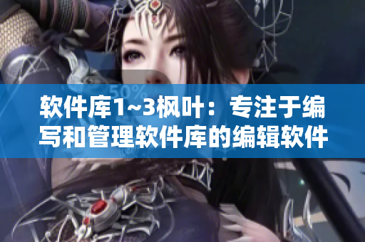 软件库1~3枫叶：专注于编写和管理软件库的编辑软件
