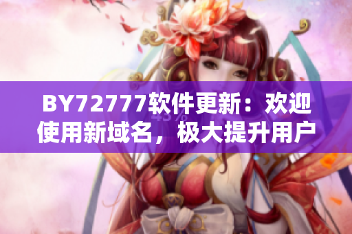 BY72777软件更新：欢迎使用新域名，极大提升用户体验！