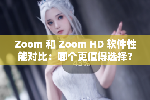 Zoom 和 Zoom HD 软件性能对比：哪个更值得选择？