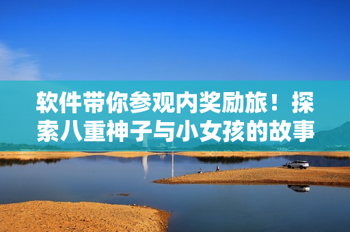 软件带你参观内奖励旅！探索八重神子与小女孩的故事