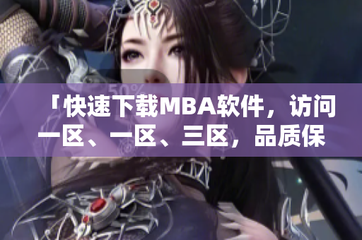 「快速下载MBA软件，访问一区、一区、三区，品质保证！」
