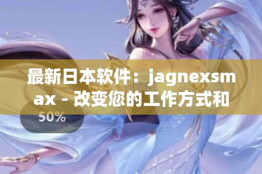 最新日本软件：jagnexsmax - 改变您的工作方式和提高生产力
