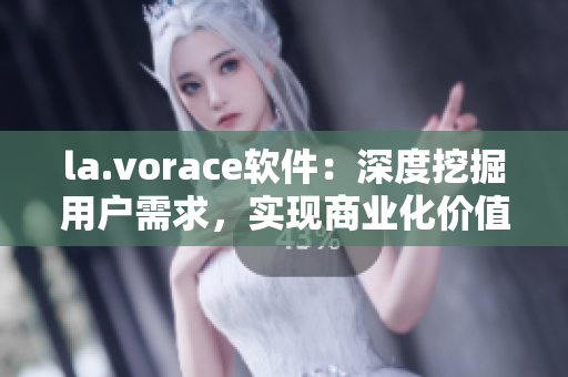 la.vorace软件：深度挖掘用户需求，实现商业化价值