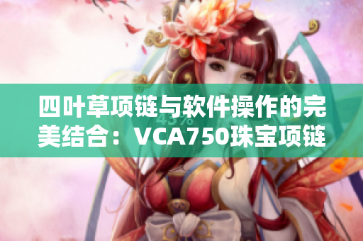 四叶草项链与软件操作的完美结合：VCA750珠宝项链为你的电子设备加点亮