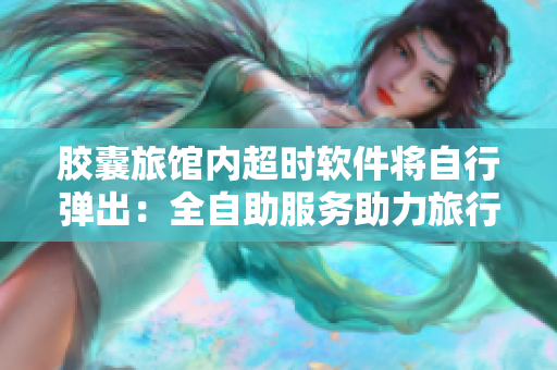 胶囊旅馆内超时软件将自行弹出：全自助服务助力旅行者