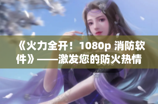 《火力全开！1080p 消防软件》——激发您的防火热情！