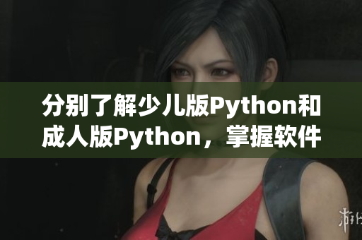 分别了解少儿版Python和成人版Python，掌握软件区别