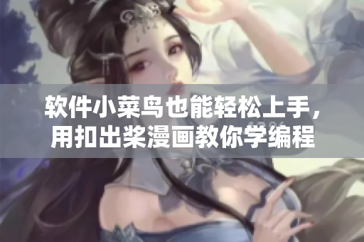 软件小菜鸟也能轻松上手，用扣出桨漫画教你学编程