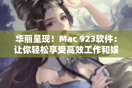 华丽呈现！Mac 923软件：让你轻松享受高效工作和娱乐体验