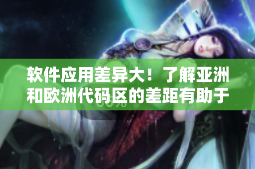 软件应用差异大！了解亚洲和欧洲代码区的差距有助于开发高效软件