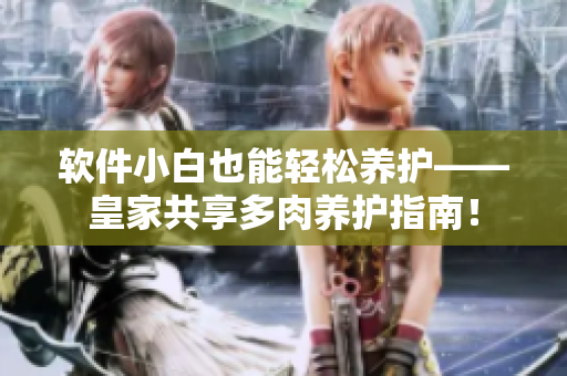 软件小白也能轻松养护——皇家共享多肉养护指南！