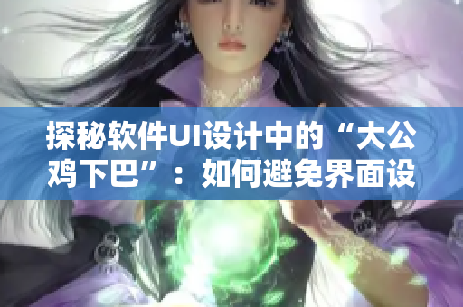 探秘软件UI设计中的“大公鸡下巴”：如何避免界面设计中的多余元素？