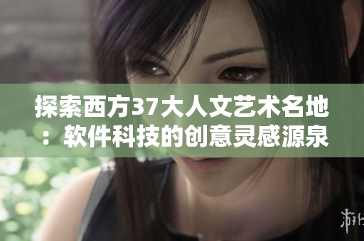探索西方37大人文艺术名地：软件科技的创意灵感源泉